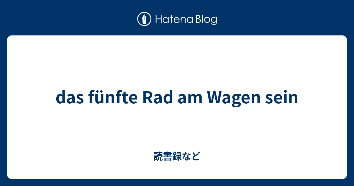 das fünfte Rad am Wagen sein 読書録など