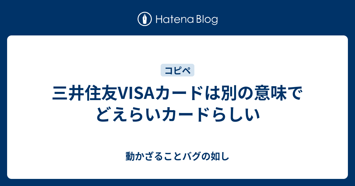 三井住友visaカードは別の意味でどえらいカードらしい 動かざることバグの如し