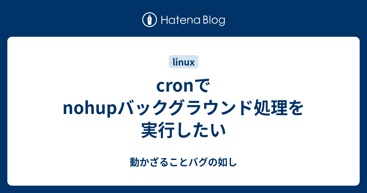 Cronでnohupバックグラウンド処理を実行したい 動かざることバグの如し