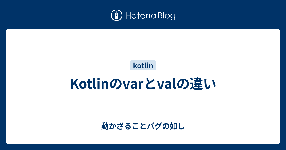 Kotlinのvarとvalの違い 動かざることバグの如し