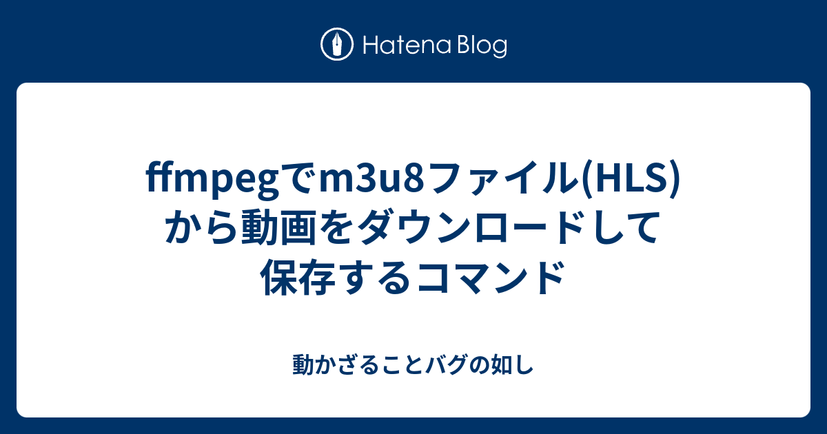 Ffmpegでm3u8ファイル Hls から動画をダウンロードして保存するコマンド 動かざることバグの如し