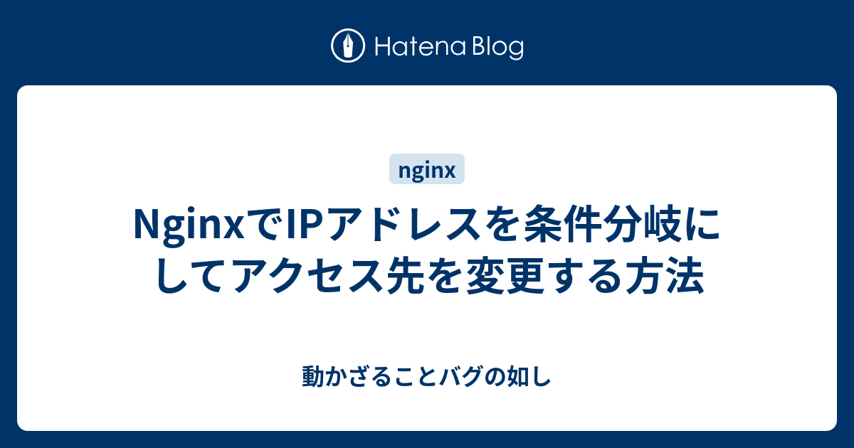 Nginxでipアドレスを条件分岐にしてアクセス先を変更する方法 動かざることバグの如し