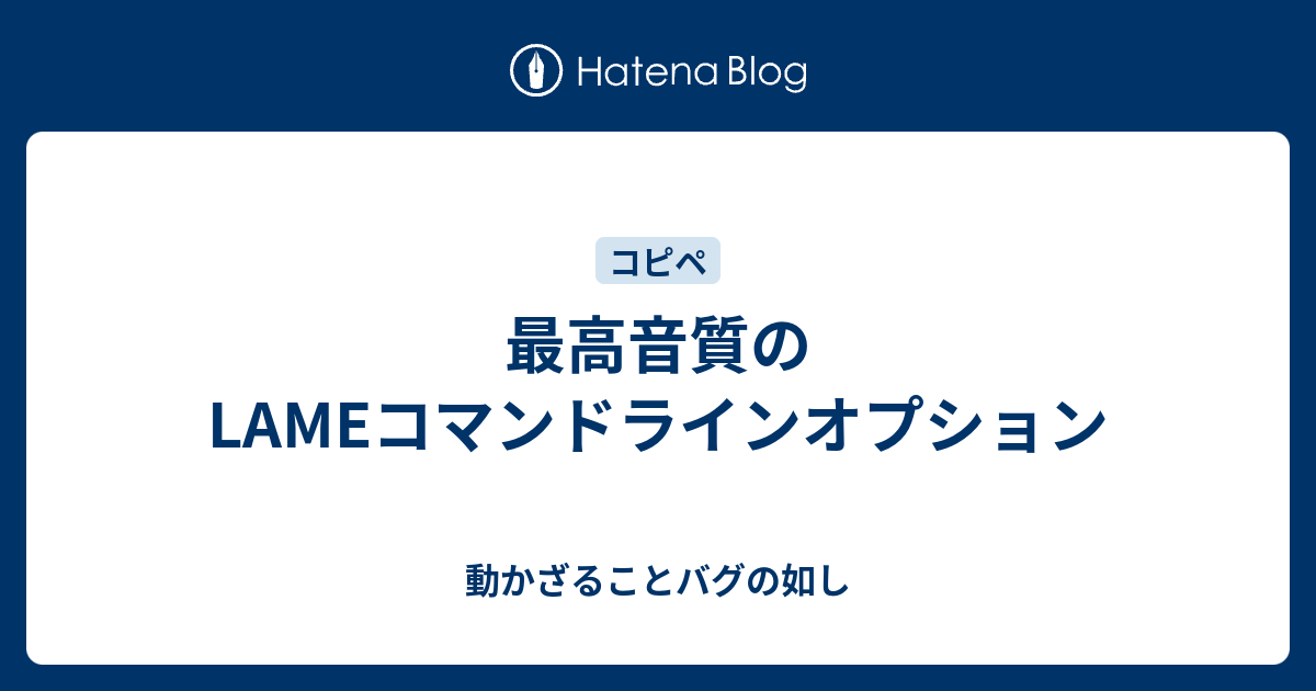 最高音質のlameコマンドラインオプション 動かざることバグの如し