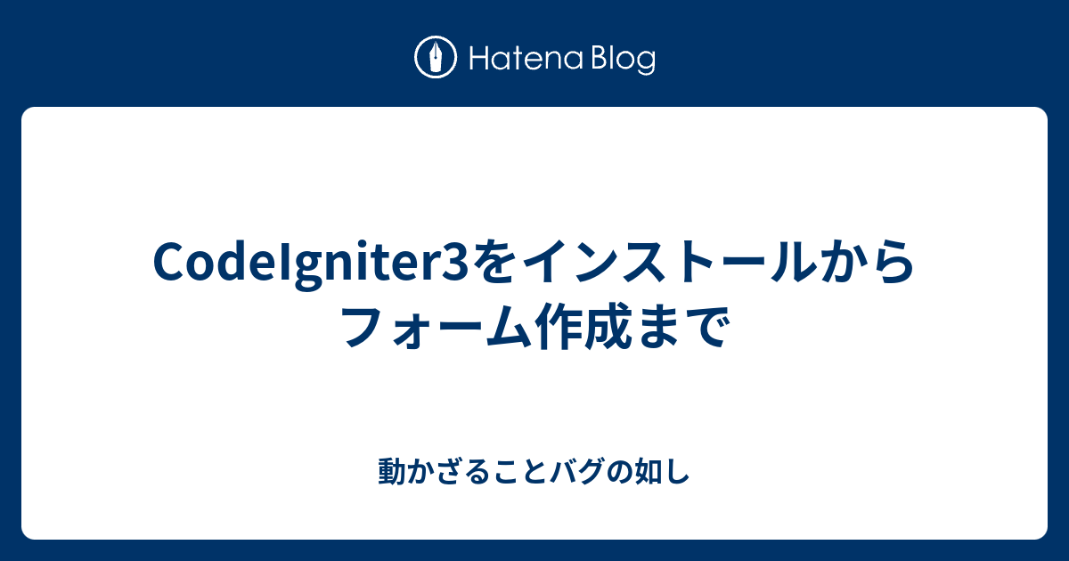 Codeigniter3をインストールからフォーム作成まで 動かざることバグの如し