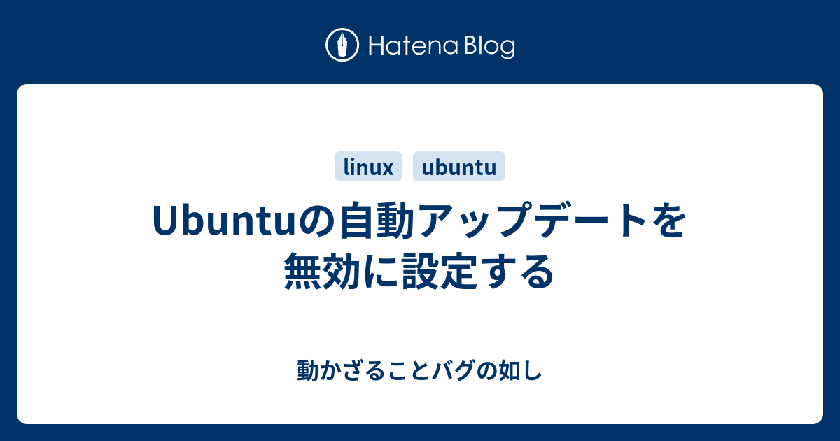 Ubuntuの自動アップデートを無効に設定する 動かざることバグの如し