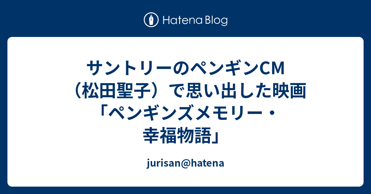 サントリーのペンギンcm 松田聖子 で思い出した映画 ペンギンズメモリー 幸福物語 Jurisan Hatena