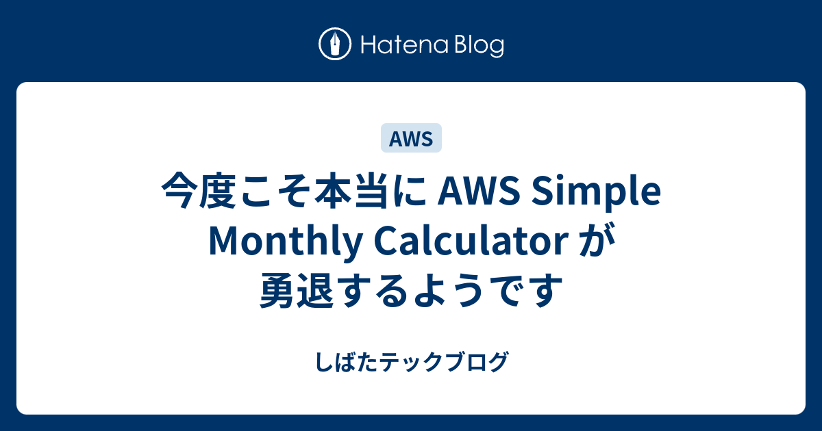 今度こそ本当に AWS Simple Monthly Calculator が勇退するようです しばたテックブログ