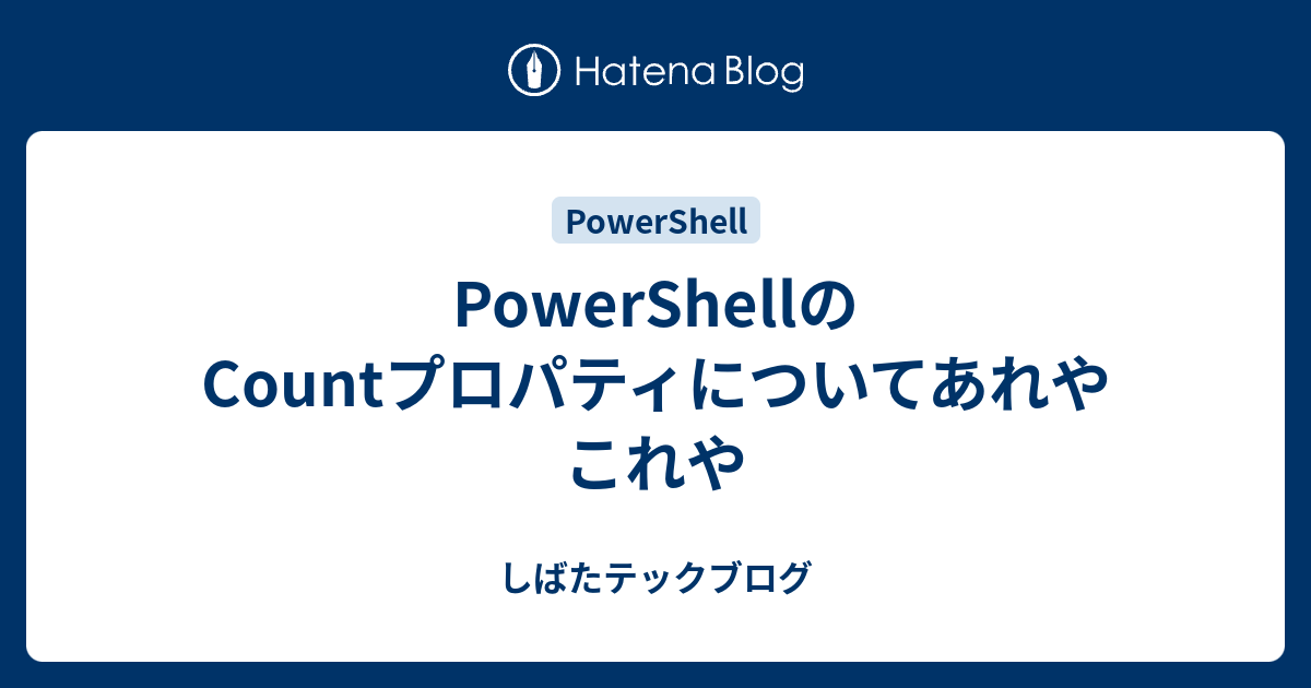 Powershellのcountプロパティについてあれやこれや しばたテックブログ