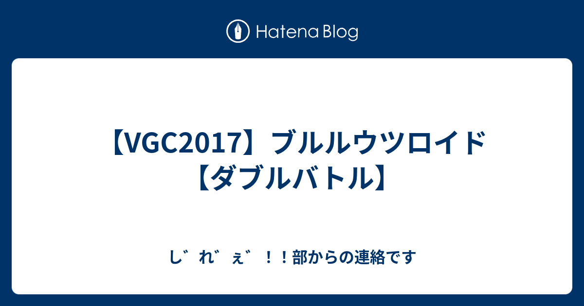 Vgc17 ブルルウツロイド ダブルバトル し れ ぇ 部からの連絡です