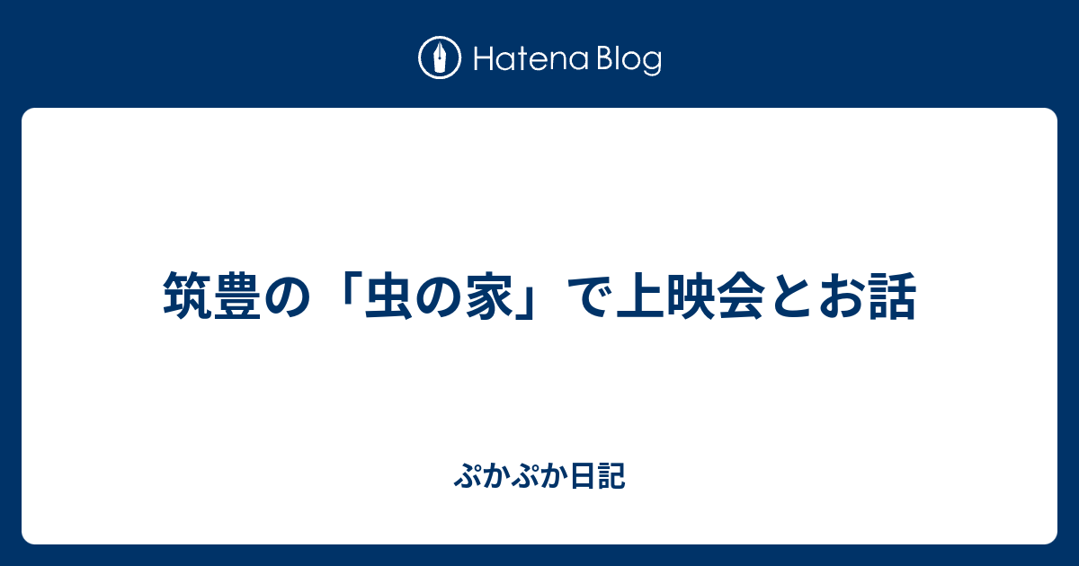 筑豊の 虫の家 で上映会とお話 ぷかぷか日記
