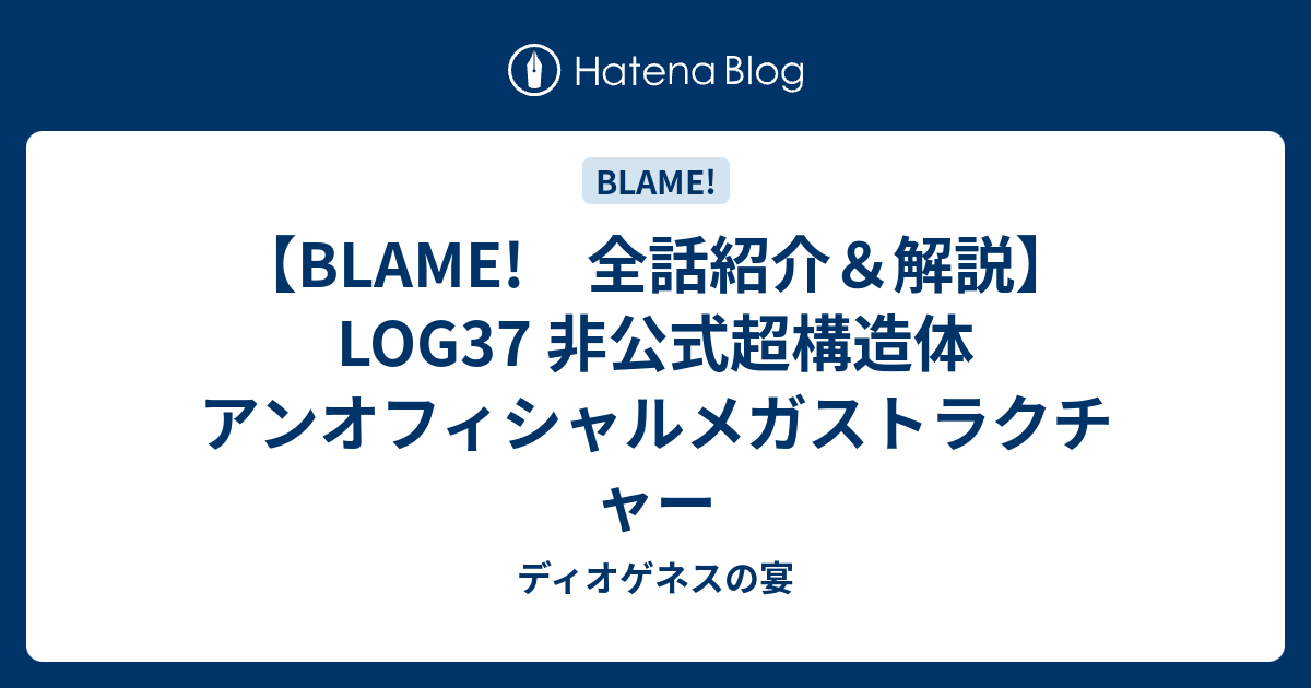 Blame 全話紹介 解説 Log37 非公式超構造体 アンオフィシャルメガストラクチャー ディオゲネスの宴