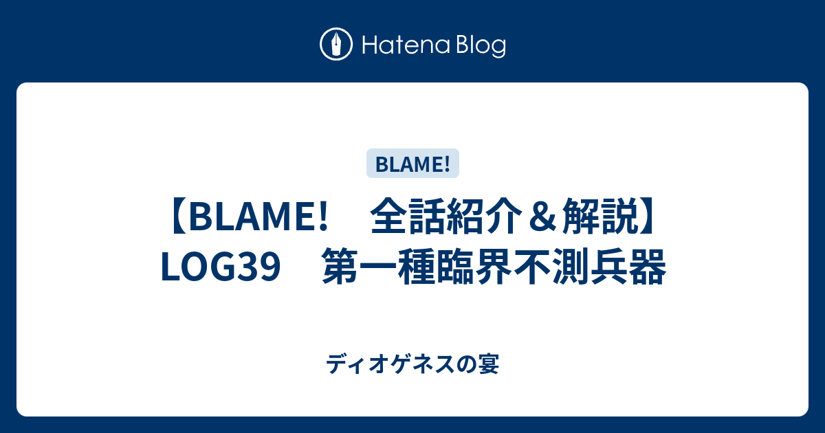 Blame 全話紹介 解説 Log39 第一種臨界不測兵器 ディオゲネスの宴