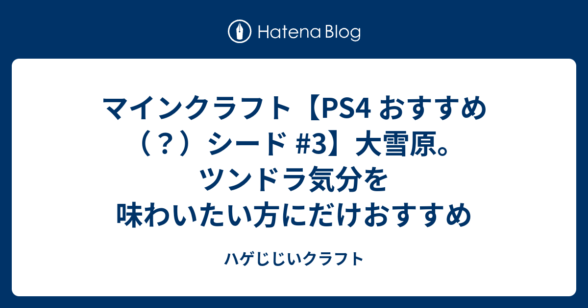 マインクラフト Ps4 おすすめ シード 3 大雪原 ツンドラ気分を味わいたい方にだけおすすめ ハゲじじいクラフト