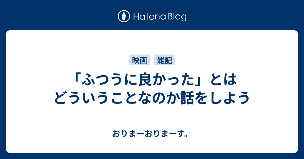 「ふつうに良かった」とはどういうことなのか話をしよう - おりまーおりまーす。