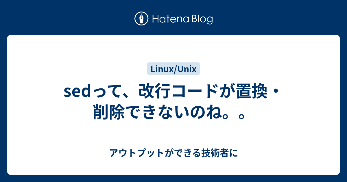 Sedって 改行コードが置換 削除できないのね アウトプットができる技術者に