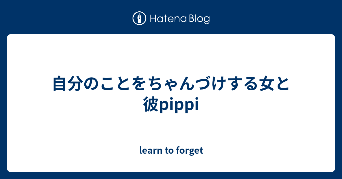 自分のことをちゃんづけする女と彼pippi Learn To Forget