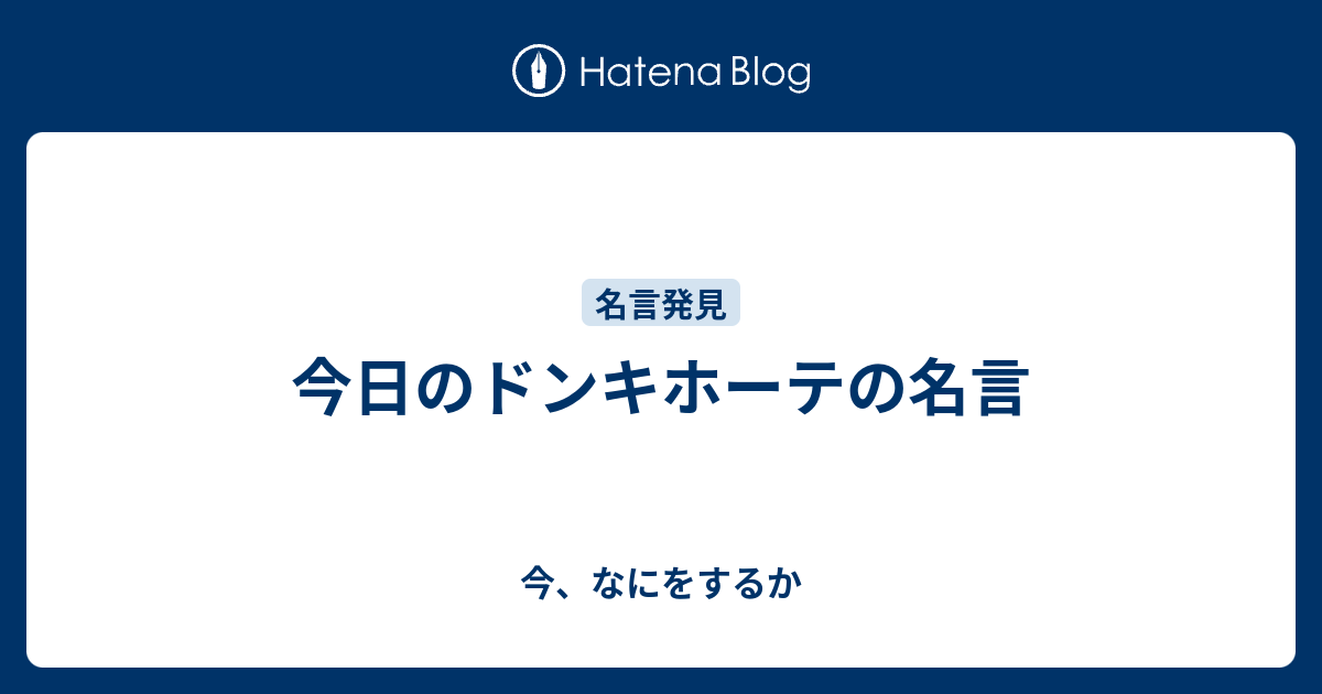 今日のドンキホーテの名言 今 なにをするか