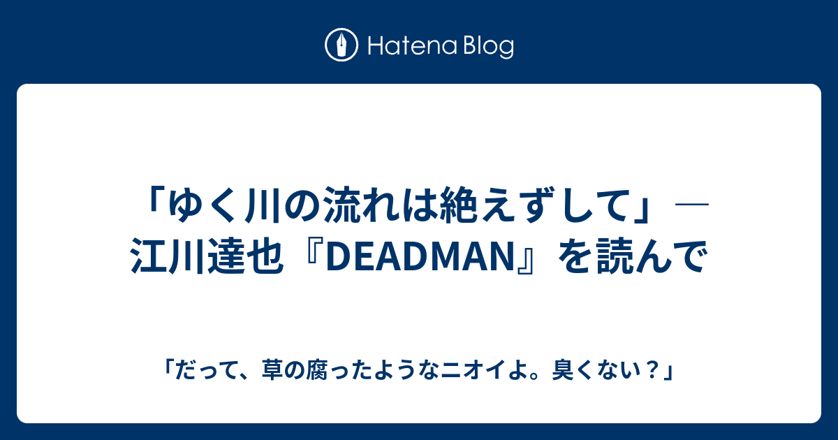 ゆく川の流れは絶えずして 江川達也 Deadman を読んで だって 草の腐ったようなニオイよ 臭くない