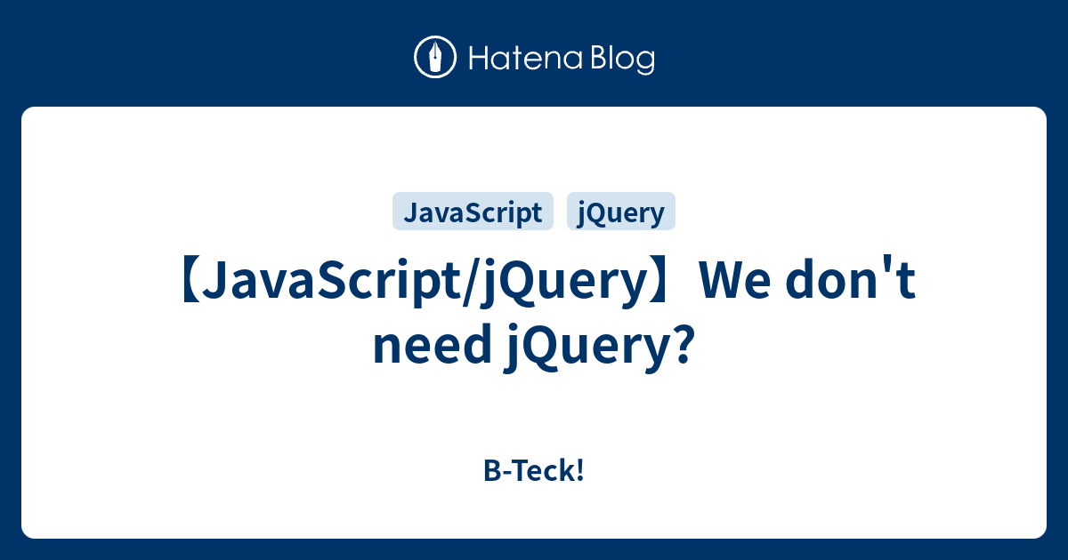 【JavaScript/jQuery】We Don't Need JQuery? - B-Teck!