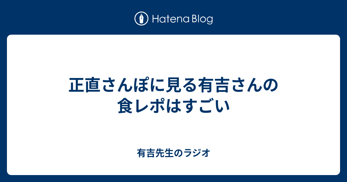 正直さんぽに見る有吉さんの食レポはすごい 有吉先生のラジオ