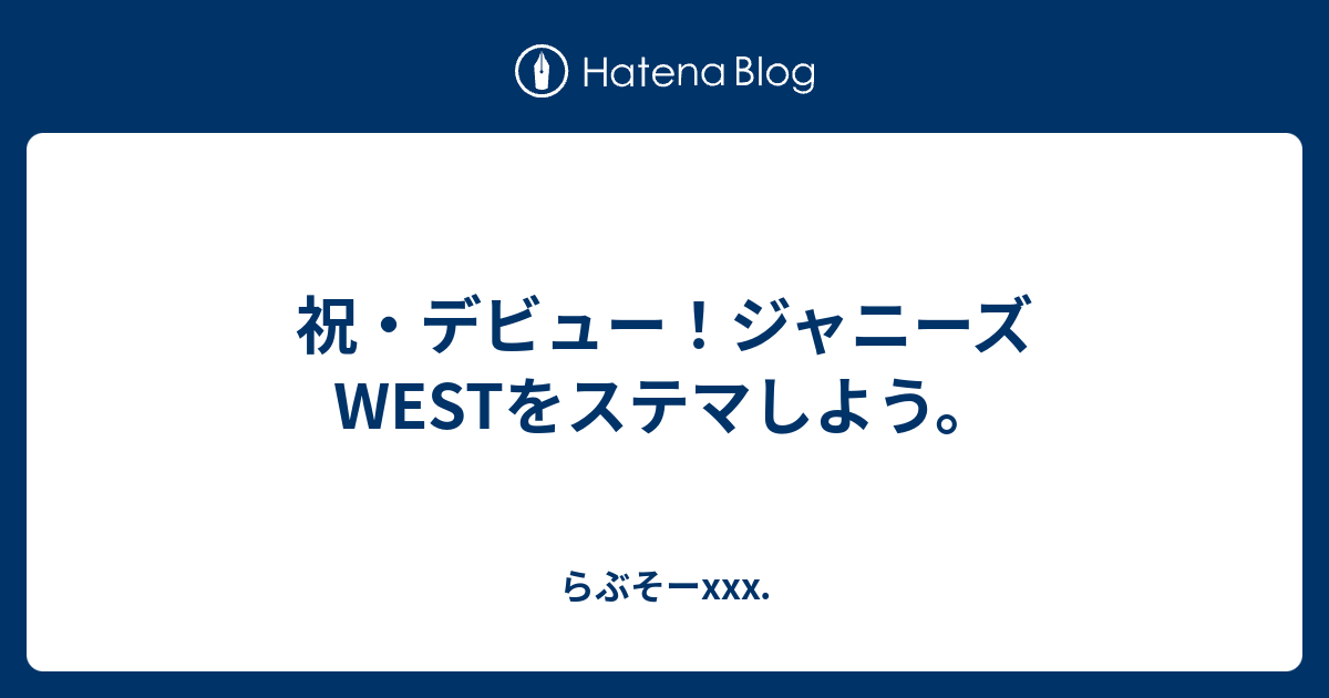 祝 デビュー ジャニーズwestをステマしよう らぶそーxxx