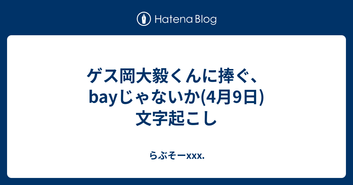 ゲス岡大毅くんに捧ぐ Bayじゃないか 4月9日 文字起こし らぶそーxxx