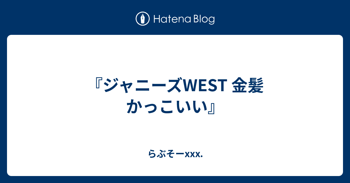 ジャニーズwest 金髪 かっこいい らぶそーxxx