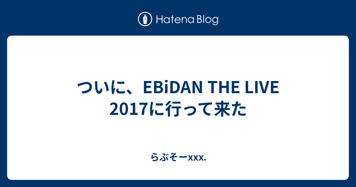 ついに Ebidan The Live 17に行って来た らぶそーxxx