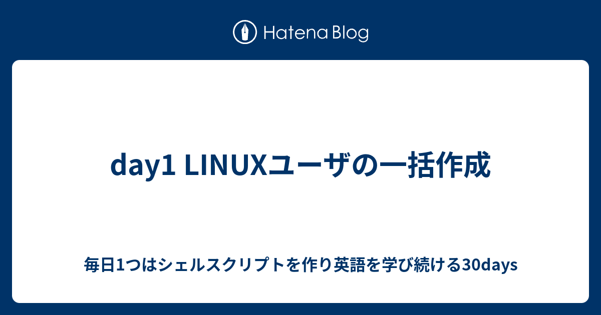 Day1 Linuxユーザの一括作成 毎日1つはシェルスクリプトを作り英語を学び続ける30days