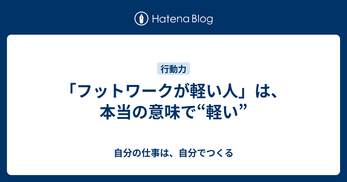 フットワークが軽い人 は 本当の意味で 軽い 自分の仕事は 自分でつくる