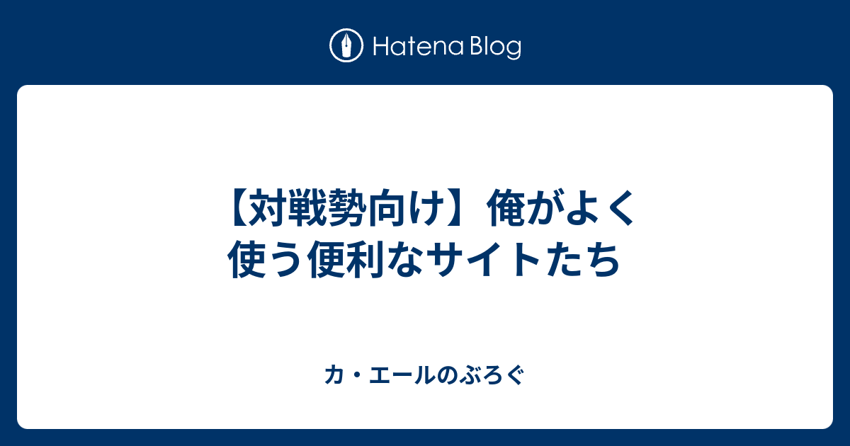 対戦勢向け 俺がよく使う便利なサイトたち カ エールのぶろぐ