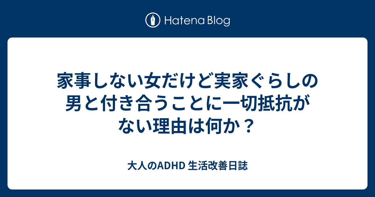 家事しない女だけど実家ぐらしの男と付き合うことに一切抵抗がない理由は何か 大人のadhdコンサータログ１年目