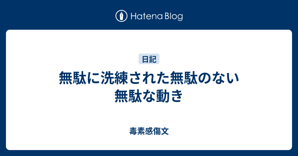 無駄に洗練された無駄のない無駄な動き 毒素感傷文