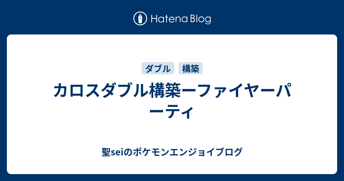 カロスダブル構築ーファイヤーパーティ 聖seiのポケモンエンジョイブログ