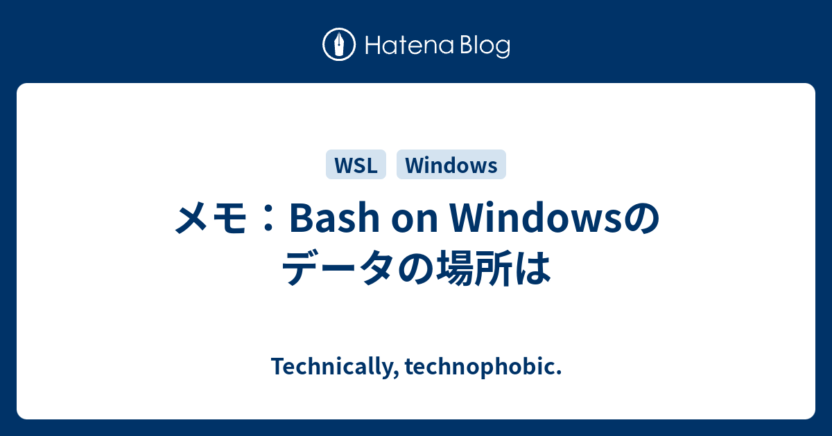 メモ Bash On Windowsのデータの場所は Technically Technophobic