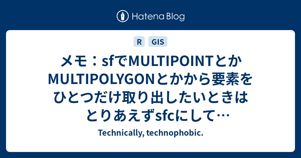 メモ：sfでMULTIPOINTとかMULTIPOLYGONとかから要素をひとつだけ取り出したいときはとりあえずsfcにしてMULTIじゃない ...