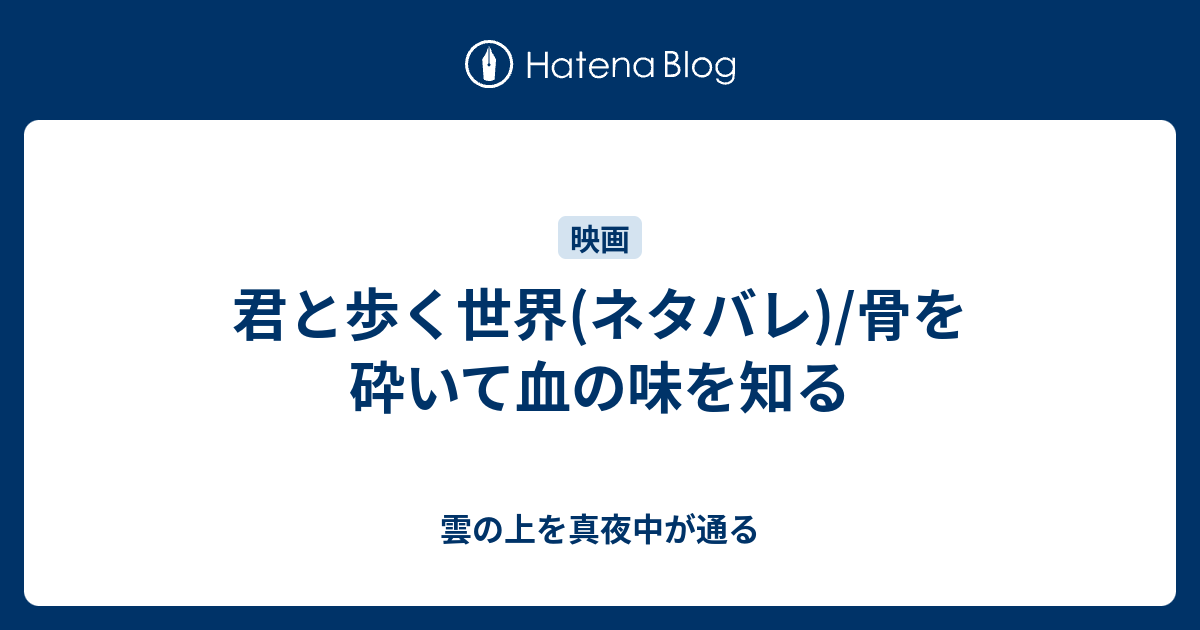 君と歩く世界 ネタバレ 骨を砕いて血の味を知る 雲の上を真夜中が通る