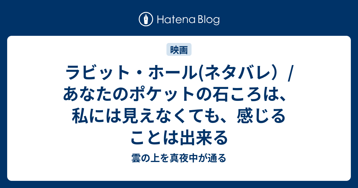 ラビット ホール ネタバレ あなたのポケットの石ころは 私には見えなくても 感じることは出来る 雲の上を真夜中が通る