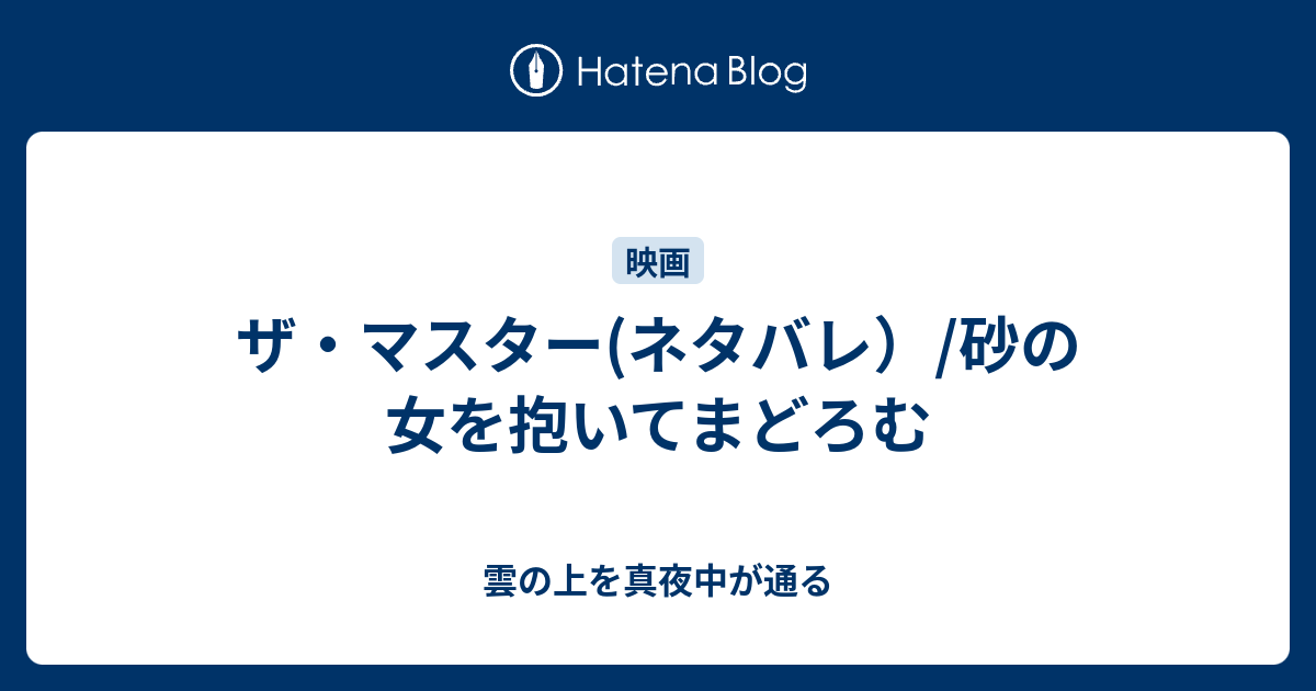 ザ マスター ネタバレ 砂の女を抱いてまどろむ 雲の上を真夜中が通る