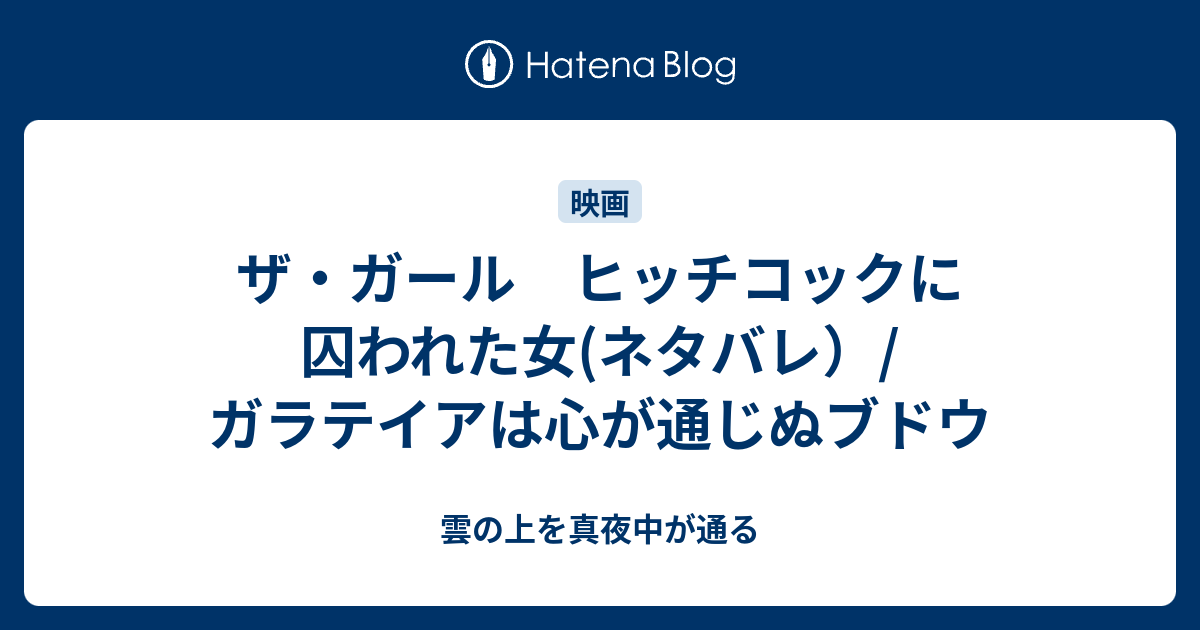 ザ ガール ヒッチコックに囚われた女 ネタバレ ガラテイアは心が通じぬブドウ 雲の上を真夜中が通る