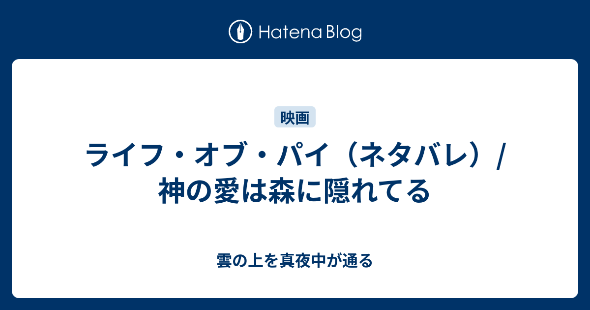 ライフ オブ パイ ネタバレ 神の愛は森に隠れてる 雲の上を真夜中が通る