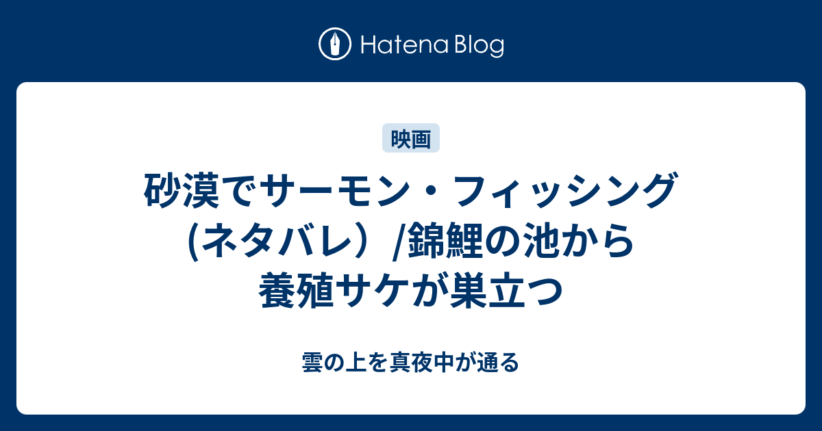 砂漠でサーモン フィッシング ネタバレ 錦鯉の池から養殖サケが巣立つ 雲の上を真夜中が通る