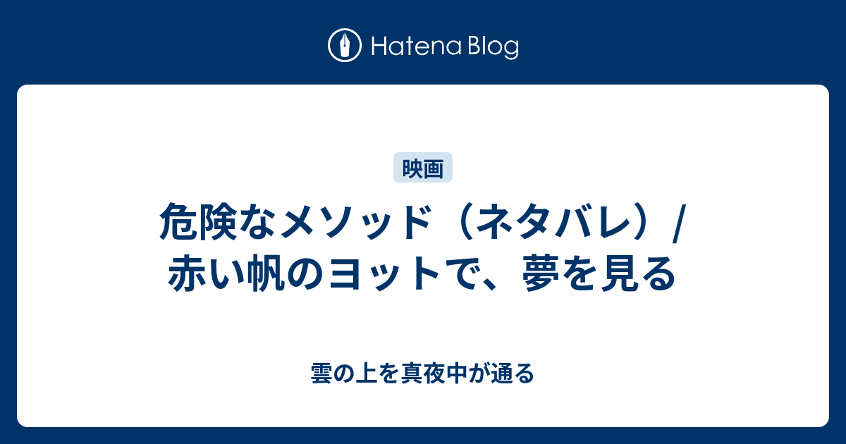 危険なメソッド ネタバレ 赤い帆のヨットで 夢を見る 雲の上を真夜中が通る