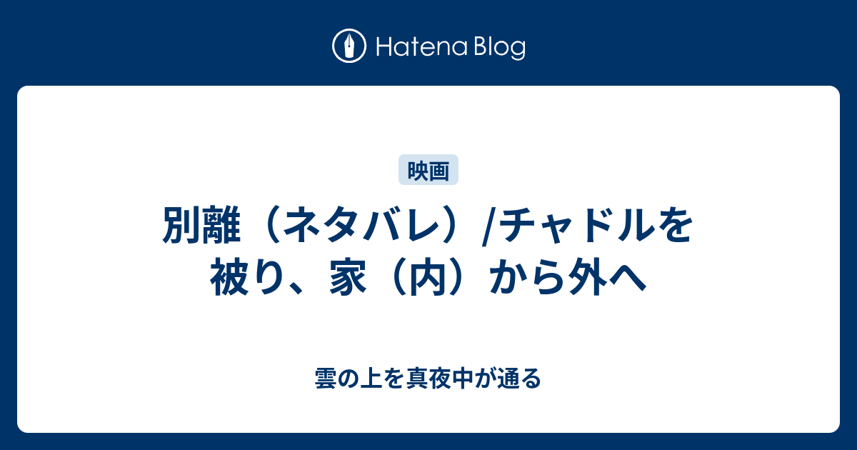 別離 ネタバレ チャドルを被り 家 内 から外へ 雲の上を真夜中が通る