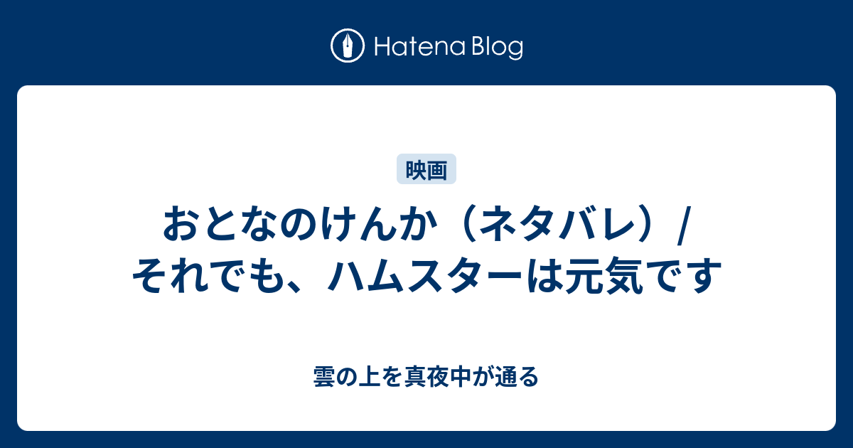 おとなのけんか ネタバレ それでも ハムスターは元気です 雲の上を真夜中が通る