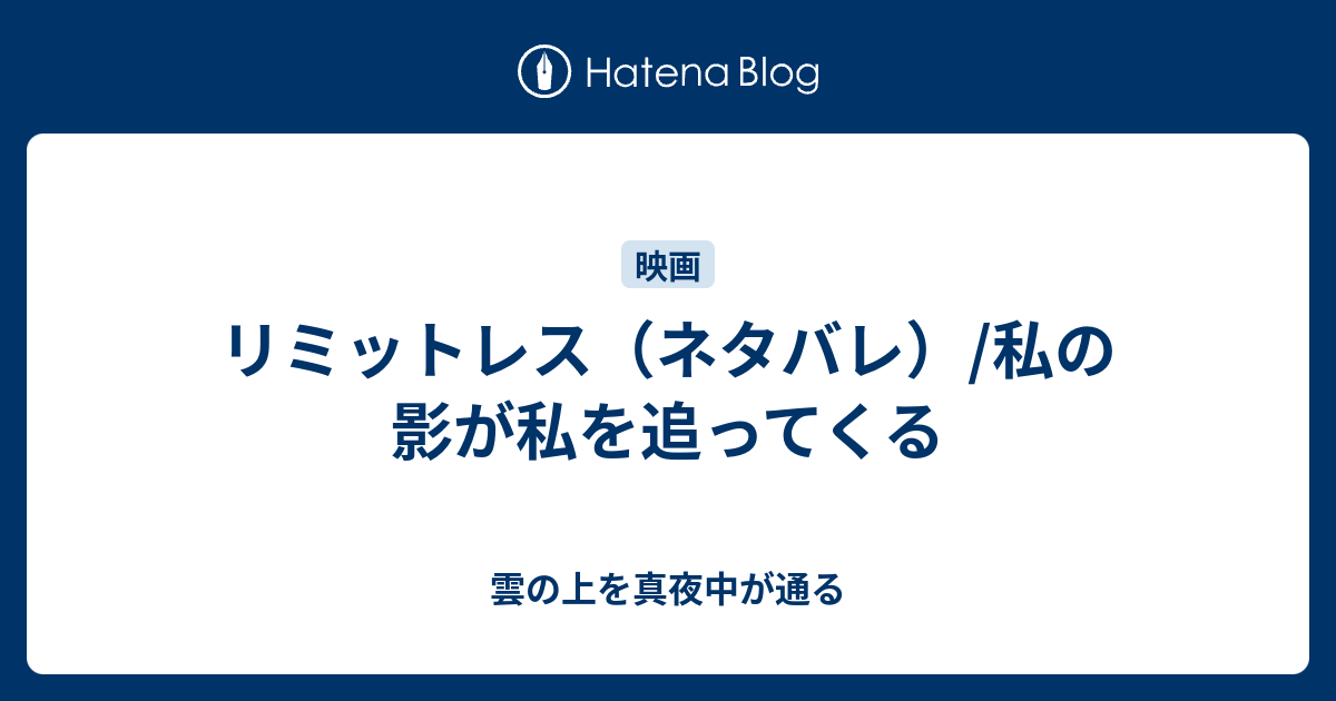 リミットレス ネタバレ 私の影が私を追ってくる 雲の上を真夜中が通る