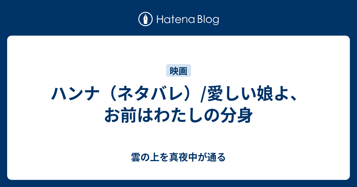 ハンナ ネタバレ 愛しい娘よ お前はわたしの分身 雲の上を真夜中が通る