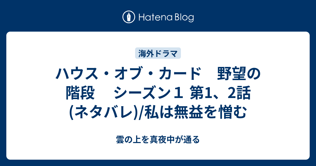 ハウス オブ カード 野望の階段 シーズン１ 第1 2話 ネタバレ 私は無益を憎む 雲の上を真夜中が通る