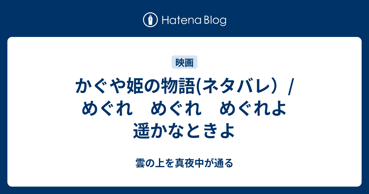 かぐや姫の物語 ネタバレ めぐれ めぐれ めぐれよ 遥かなときよ 雲の上を真夜中が通る