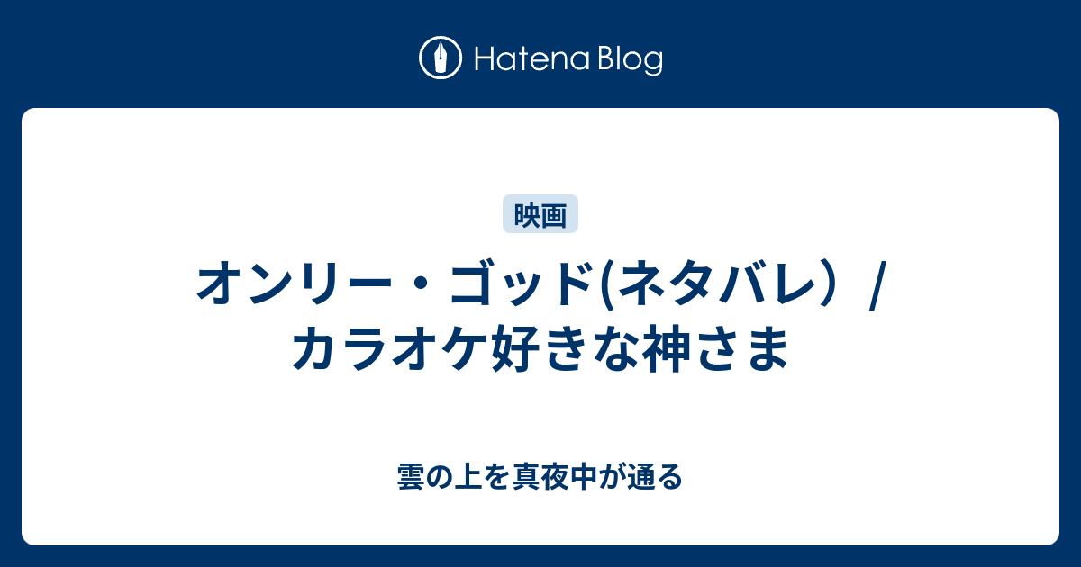 オンリー ゴッド ネタバレ カラオケ好きな神さま 雲の上を真夜中が通る